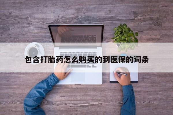 正品打胎药专卖微信包含打胎药怎么购买的到医保的词条