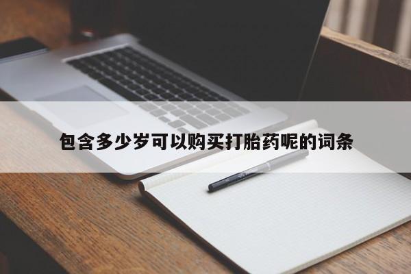 正品打胎药专卖微信包含多少岁可以购买打胎药呢的词条
