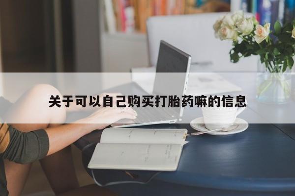 正品打胎药专卖微信关于可以自己购买打胎药嘛的信息