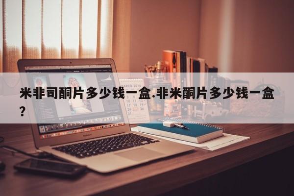 正品打胎药专卖微信米非司酮片多少钱一盒.非米酮片多少钱一盒？