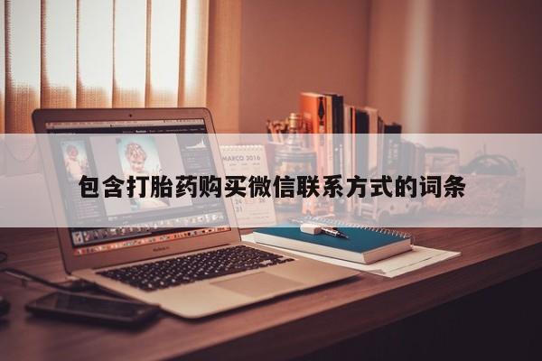 正品打胎药专卖微信包含打胎药购买微信联系方式的词条