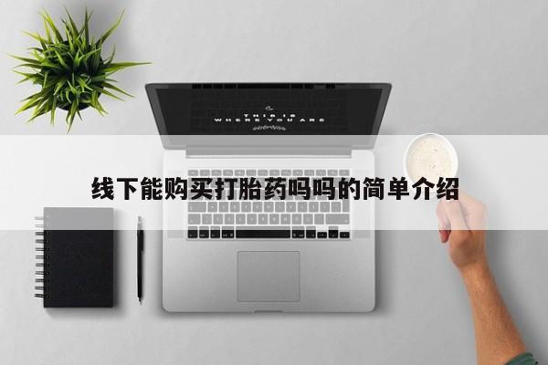 正品打胎药专卖微信线下能购买打胎药吗吗的简单介绍