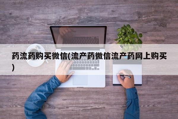 正品打胎药专卖微信药流药购买微信(流产药微信流产药网上购买)