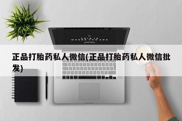 正品打胎药专卖微信正品打胎药私人微信(正品打胎药私人微信批发)