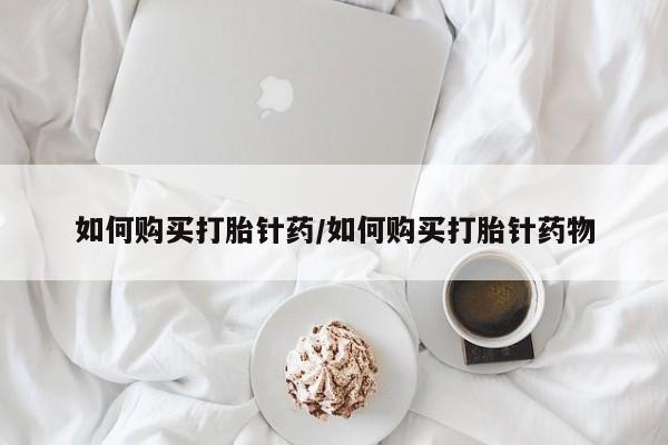 正品打胎药专卖微信如何购买打胎针药/如何购买打胎针药物
