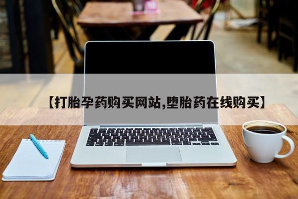 正品打胎药专卖微信【打胎孕药购买网站,堕胎药在线购买】