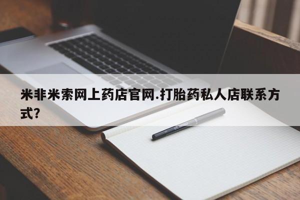 正品打胎药专卖微信米非米索网上药店官网.打胎药私人店联系方式？