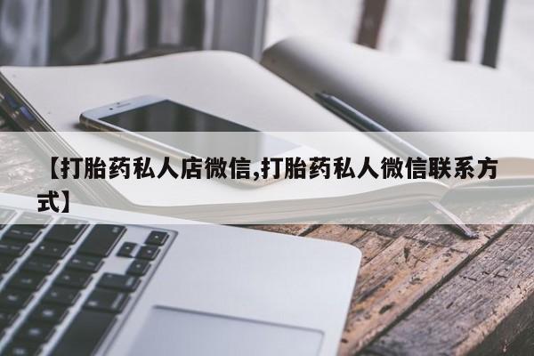 正品打胎药专卖微信【打胎药私人店微信,打胎药私人微信联系方式】